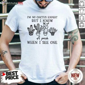 Im No Cactus Expert But I Know A Prick When I See One Shirt- Design By Daintytee.com