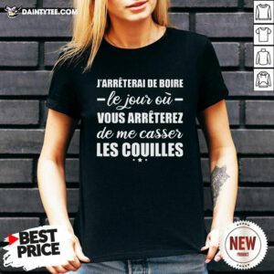 Jarrêterai De Boire Le Jour Où Vous Arrêterez De Me Casser Les Couilles V-neck - Design By Daintytee.com