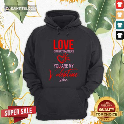 Love Is What Matters You Are My Valentine John Hoodie- Design By Daintytee.com