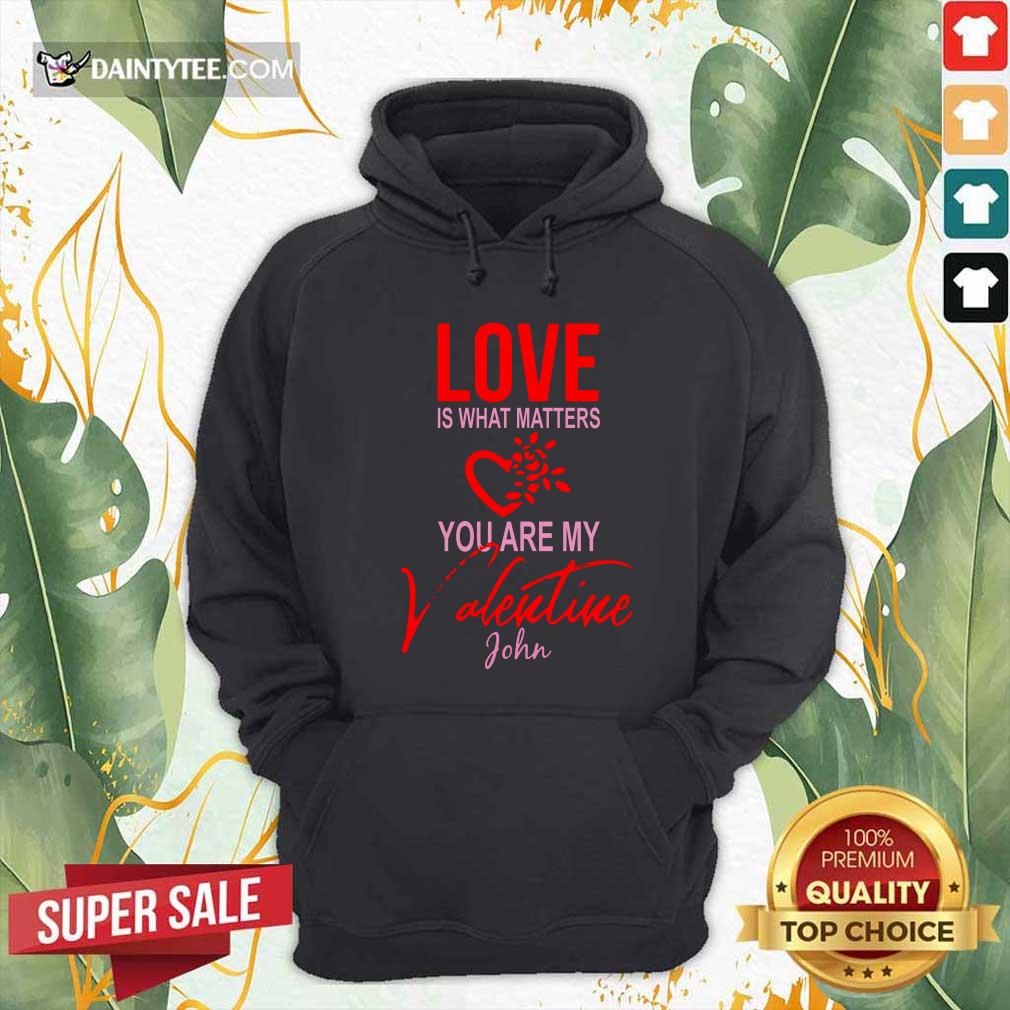 Love Is What Matters You Are My Valentine John Hoodie Love Is What Matters You Are My Valentine John Hoodie- Design By Daintytee.com