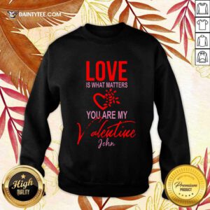 Love Is What Matters You Are My Valentine John Sweatshirt- Design By Daintytee.com