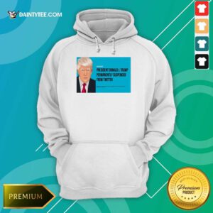 President Donald J Trump Permanently Suspended From Twitter Hoodie- Design By Daintytee.com