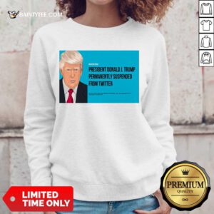 President Donald J Trump Permanently Suspended From Twitter Sweatshirt- Design By Daintytee.com