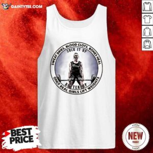 Sweat Dries Blood Clots Bones Heal Only Real Girls Lift Weights Tank Top- Design By Daintytee.com