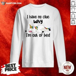 Unicorns I Have No Clue Why Im Out Of Bed Sweatshirt - Design By Daintytee.com