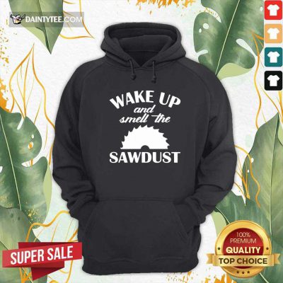 Wake Up And Smell The Sawdust Dad Woodworking Fathers Day Hoodie- Design By Daintytee.com