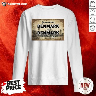 You May Leave Denmark But Denmark Will Never Leave You Sweatshirt - Design By Daintytee.com