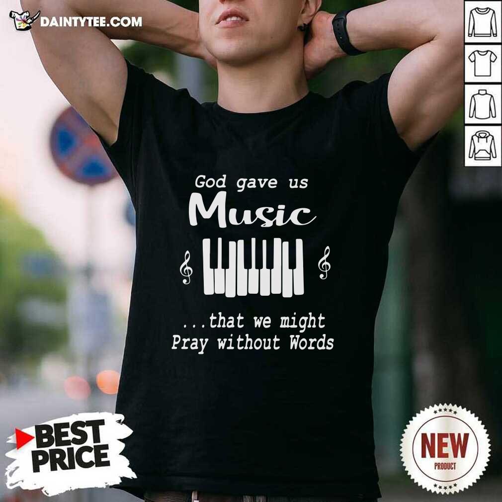 God Gave Us Music That We Might Pray Without Words Shirt- Design By Daintytee.com