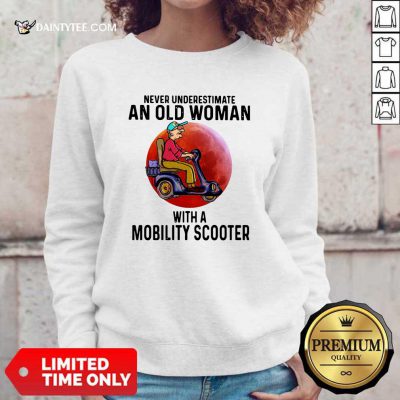 Never Underestimate An Old Woman With A Mobility Scooter Sweatshirt- Design By Daintytee.com