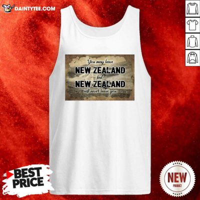 You May Leave New Zealand But New Zealand Will Never Leave You Tank Top - Design By Daintytee.com