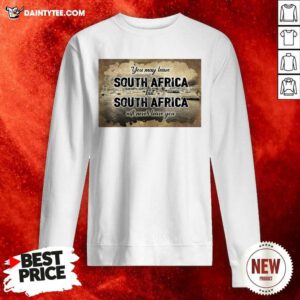 You May Leave South Africa But South Africa Will Never Leave You Sweatshirt - Design By Daintytee.com