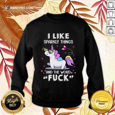 Unicorn I Like Sparkly Things And The Word Fuck Sweatshirt- Design By Daintytee.com