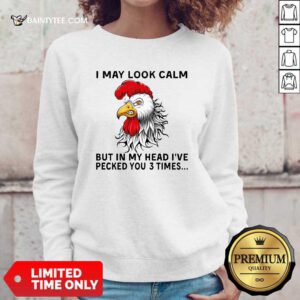 Chicken May Look Calm But In My Head Ive Pecked You 3 Times Sweatshirt- Design By Daintytee.com