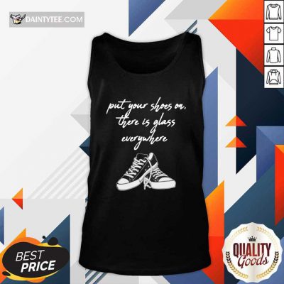 Converse Put Your Shoes On There Is Glass Everywhere Tank Top- Design By Daintytee.com