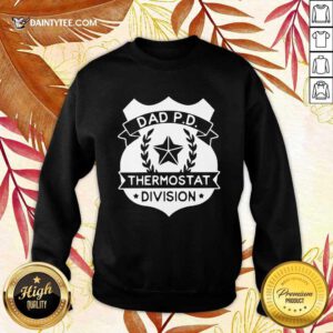 Dad P D Thermostat Division Sweatshirt- Design By Daintytee.com