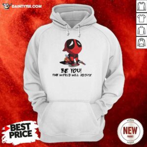 Deadpool Be You The World Will Adjust Hoodie - Design By Daintytee.com