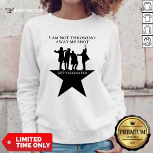 I Am Not Throwing Away My Shot Get Vaccinated Sweatshirt- Design By Daintytee.com
