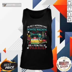 The Best Antidepressant Is A Sewing Machine And A Room Full Of Fabric Tank Top- Design By Daintytee.com