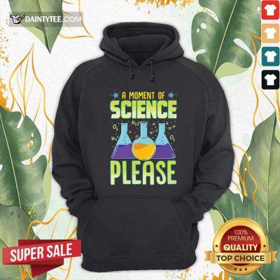 A Moment Of Science Please Hoodie- Design By Daintytee.com