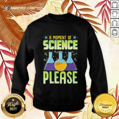 A Moment Of Science Please Sweatshirt- Design By Daintytee.com