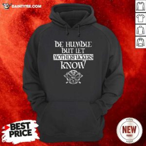 Be Humble But Let Mother Fuckers Know Hoodie - Design By Daintytee.com