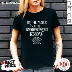Be Humble But Let Mother Fuckers Know V-neck - Design By Daintytee.com