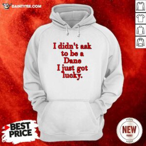 I Didnt Ask To Be Dane I Just Got Lucky Hoodie- Design By Daintytee.com