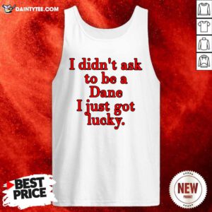 I Didnt Ask To Be Dane I Just Got Lucky Tank Top- Design By Daintytee.com