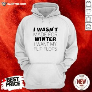 I Wasn’t Made For Winter I Want My Flip Flops Hoodie- Design By Daintytee.com