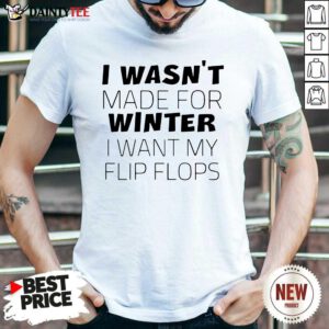 I Wasn’t Made For Winter I Want My Flip Flops Shirt- Design By Daintytee.com