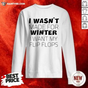 I Wasn’t Made For Winter I Want My Flip Flops Sweatshirt- Design By Daintytee.com