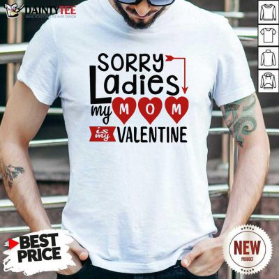 Sorry Ladies My Mom Is My Valentine Shirt- Design By Daintytee.com
