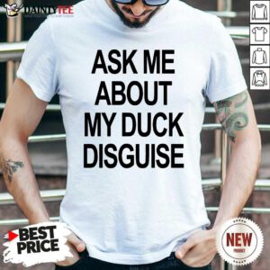 Ask Me About My Duck Disguise Shirt- Design By Daintytee.com