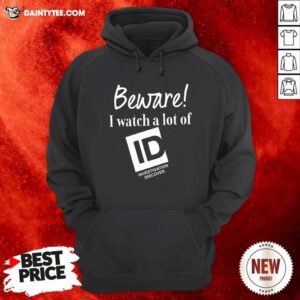 Beware I Watch A Lot Of Id Investigation Discover Hoodie- Design By Daintytee.com