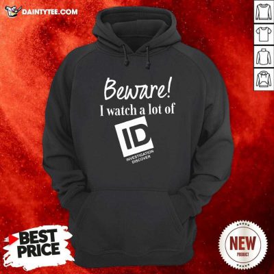 Beware I Watch A Lot Of Id Investigation Discover Hoodie- Design By Daintytee.com