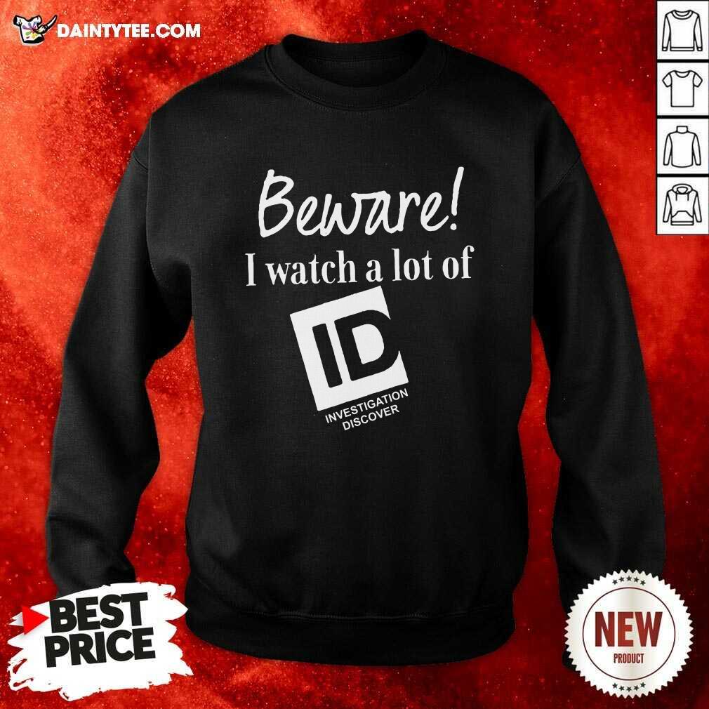 Beware I Watch A Lot Of Id Investigation Discover Sweatshirt- Design By Daintytee.com Beware I Watch A Lot Of Id Investigation Discover Sweatshirt- Design By Daintytee.com