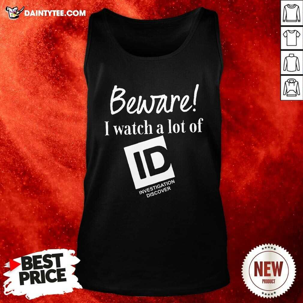 Beware I Watch A Lot Of Id Investigation Discover Tank Top- Design By Daintytee.com Beware I Watch A Lot Of Id Investigation Discover Tank Top- Design By Daintytee.com
