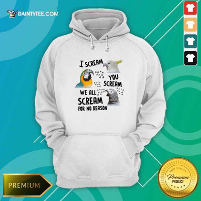Bird I Scream You Scream We All Scream For No Reason Hoodie- Design By Daintytee.com