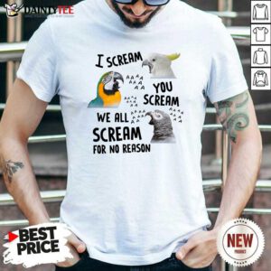 Bird I Scream You Scream We All Scream For No Reason Shirt- Design By Daintytee.com