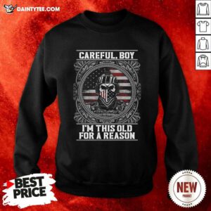 Careful Boy Im This Old For A Reason Vertans American Flag Sweatshirt - Design By Daintytee.com