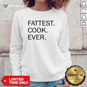 Fattest Cook Ever Sweatshirt- Design By Daintytee.com