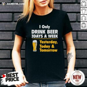 I Only Drink Beer 3 Days A Week Yesterday Today And Tomorrow V-neck- Design By Daintytee.com
