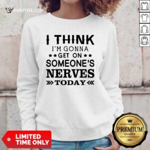 I Think Im Gonna Get On Someones Nerves Today Sweatshirt- Design By Daintytee.com