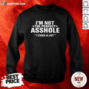 Im Not The Perfect Asshole I Cuss A Lot Sweatshirt - Design By Daintytee.com