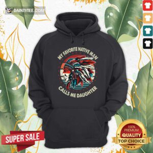 My Favorite Native Man Calls Me Daughter Vintage Hoodie- Design By Daintytee.com