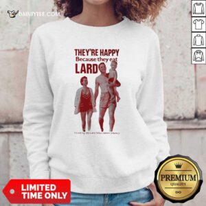 Theyre Happy Because They Eat Lard Sweatshirt- Design By Daintytee.com