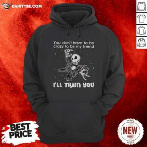 You Dont Have To Be Crazy To Be My Friend Ill Train You Jack Skellington Hoodie - Design By Daintytee.com