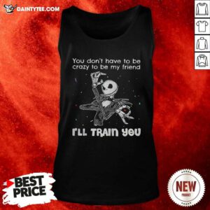You Dont Have To Be Crazy To Be My Friend Ill Train You Jack Skellington Tank Top - Design By Daintytee.com