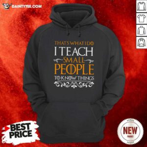 Thats What I Do I Teach Small People To Know Things Game Of Thrones Hoodie- Design By Daintytee.com