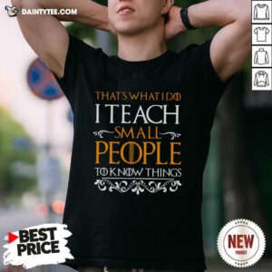 Thats What I Do I Teach Small People To Know Things Game Of Thrones Shirt - Design By Daintytee.com